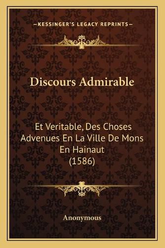 Cover image for Discours Admirable: Et Veritable, Des Choses Advenues En La Ville de Mons En Hainaut (1586)