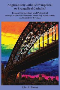 Cover image for Anglicanism: Catholic Evangelical or Evangelical Catholic?: Homage to Dietrich Bonhoeffer, Hans Kung, Martin Luther and John Henry Newman