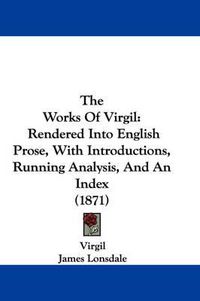 Cover image for The Works of Virgil: Rendered Into English Prose, with Introductions, Running Analysis, and an Index (1871)