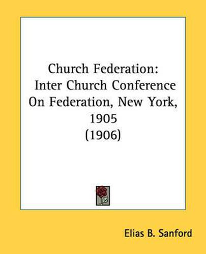 Cover image for Church Federation: Inter Church Conference on Federation, New York, 1905 (1906)