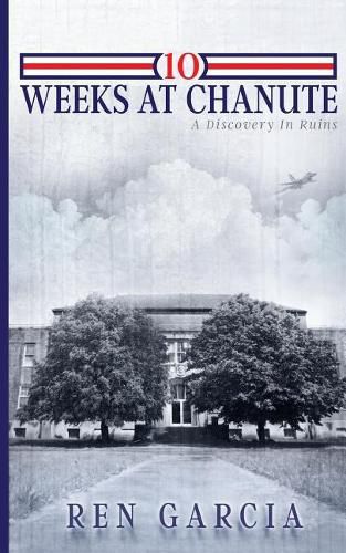 Cover image for 10 Weeks at Chanute: A Discovery in Ruins