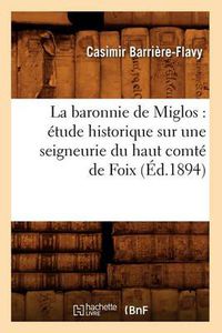 Cover image for La Baronnie de Miglos: Etude Historique Sur Une Seigneurie Du Haut Comte de Foix (Ed.1894)