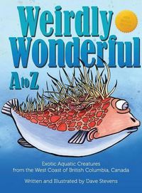 Cover image for Weirdly Wonderful A to Z: Exotic, Aquatic Creatures from the West Coast of British Columbia, Canada