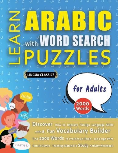 Cover image for LEARN ARABIC WITH WORD SEARCH PUZZLES FOR ADULTS - Discover How to Improve Foreign Language Skills with a Fun Vocabulary Builder. Find 2000 Words to Practice at Home - 100 Large Print Puzzle Games - Teaching Material, Study Activity Workbook