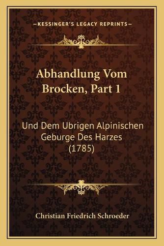 Cover image for Abhandlung Vom Brocken, Part 1: Und Dem Ubrigen Alpinischen Geburge Des Harzes (1785)