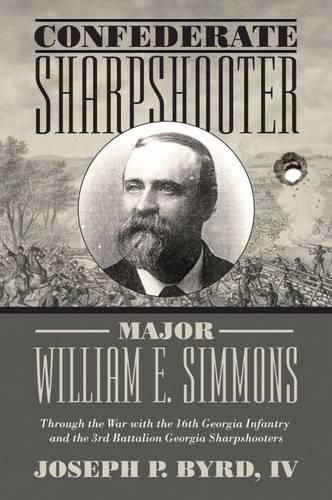 Confederate Sharpshooter Major William E. Simmons: Through the War with the 16th Georgia Infantry  and 3rd Battalion Georgia Sharpshooters