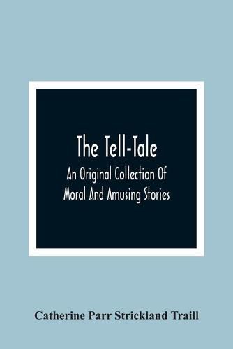 The Tell-Tale: An Original Collection Of Moral And Amusing Stories