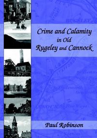 Cover image for Crime and Calamity in Old Rugeley and Cannock