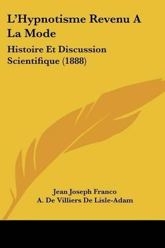 L'Hypnotisme Revenu a la Mode: Histoire Et Discussion Scientifique (1888)