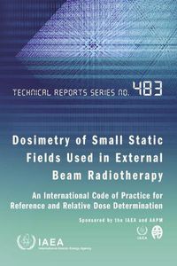 Cover image for Dosimetry of Small Static Fields Used in External Beam Radiotherapy: An International Code of Practice for Reference and Relative Dose Determination Prepared Jointly by the IAEA and AAPM