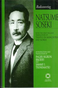 Cover image for Rediscovering Natsume Soseki: With the First English Translation of Travels in Manchuria and Korea. Celebrating the Centenary of Soseki's Arrival in England 1900-1902