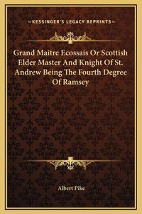 Cover image for Grand Maitre Ecossais or Scottish Elder Master and Knight of St. Andrew Being the Fourth Degree of Ramsey