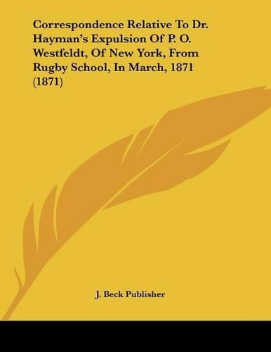 Cover image for Correspondence Relative to Dr. Hayman's Expulsion of P. O. Westfeldt, of New York, from Rugby School, in March, 1871 (1871)