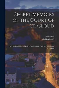 Cover image for Secret Memoirs of the Court of St. Cloud: in a Series of Letters From a Gentleman at Paris to a Nobleman in London; II