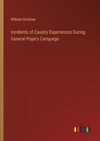 Cover image for Incidents of Cavalry Experiences During General Pope's Campaign