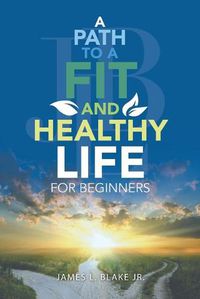 Cover image for A Path to a Fit and Healthy Life for Beginners