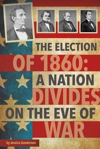 Cover image for The Election of 1860: A Nation Divides on the Eve of War