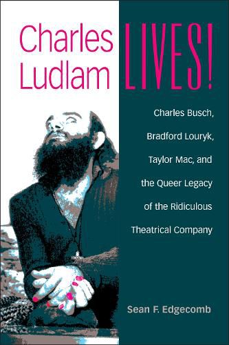 Charles Ludlam Lives!: Charles Busch, Bradford Louryk, Taylor Mac, and the Queer Legacy of the Ridiculous Theatrical Company