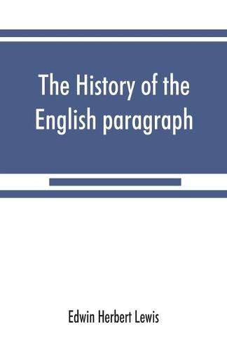 The history of the English paragraph: A Dissertation presented to the faculty of arts literature, and science, of the University of Chicago, in Candidacy for the Degree of Doctor of Philosophy