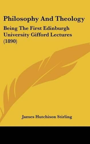 Philosophy and Theology: Being the First Edinburgh University Gifford Lectures (1890)