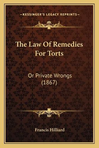 Cover image for The Law of Remedies for Torts: Or Private Wrongs (1867)