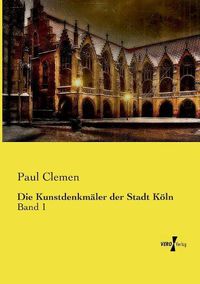 Cover image for Die Kunstdenkmaler der Stadt Koeln: Band 1