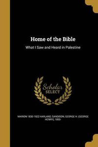 Cover image for Home of the Bible: What I Saw and Heard in Palestine