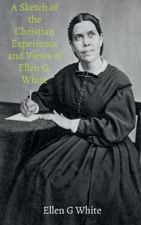 Cover image for A Sketch of the Christian Experience and Views of Ellen G. White