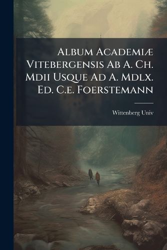 Cover image for Album AcademiA] Vitebergensis Ab A. Ch. Mdii Usque Ad A. Mdlx. Ed. C.e. Foerstemann