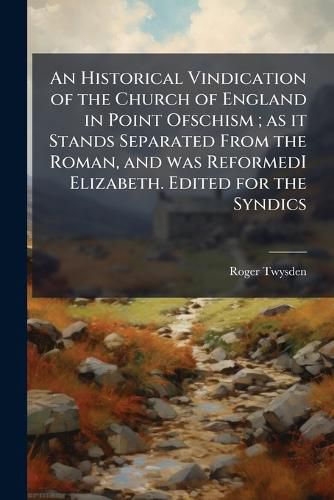Cover image for An Historical Vindication of the Church of England in Point Ofschism; As It Stands Separated from the Roman, and Was Reformedi Elizabeth. Edited for the Syndics