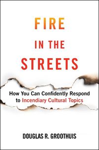 Cover image for Fire in the Streets: How You Can Confidently Respond to Incendiary Cultural Topics