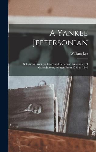 Cover image for A Yankee Jeffersonian: Selections From the Diary and Letters of WilliamLee of Massachusetts, Written From 1796 to 1840