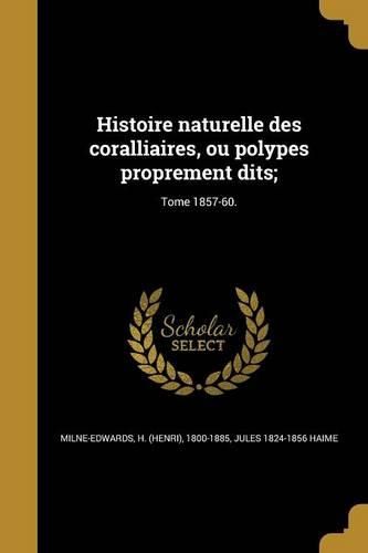 Cover image for Histoire naturelle des coralliaires, ou polypes proprement dits;; Tome 1857-60.