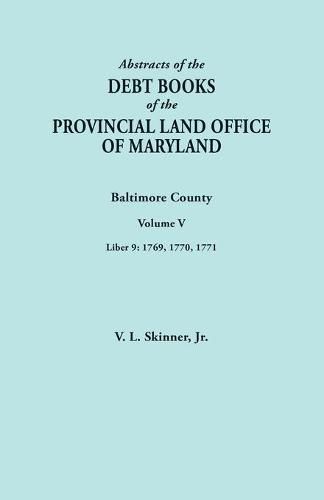 Cover image for Abstracts of the Debt Books of the Provincial Land Office of Maryland. Baltimore County, Volume V. Liber 9: 1769, 1770, 1771