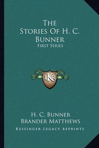 Cover image for The Stories of H. C. Bunner the Stories of H. C. Bunner: First Series First Series