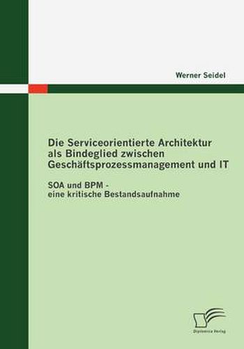 Cover image for Die Serviceorientierte Architektur als Bindeglied zwischen Geschaftsprozessmanagement und IT: SOA und BPM - eine kritische Bestandsaufnahme