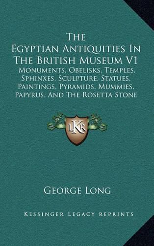 The Egyptian Antiquities in the British Museum V1: Monuments, Obelisks, Temples, Sphinxes, Sculpture, Statues, Paintings, Pyramids, Mummies, Papyrus, and the Rosetta Stone (1846)