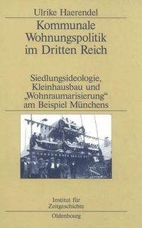 Cover image for Kommunale Wohnungspolitik Im Dritten Reich: Siedlungsideologie, Kleinhausbau Und Wohnraumarisierung Am Beispiel Munchens