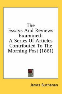 Cover image for The Essays and Reviews Examined: A Series of Articles Contributed to the Morning Post (1861)