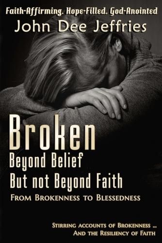 Cover image for Broken Beyond Belief - But Not Beyond Faith: From Brokenness To Blessedness