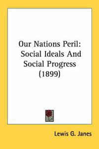 Cover image for Our Nations Peril: Social Ideals and Social Progress (1899)