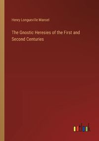 Cover image for The Gnostic Heresies of the First and Second Centuries