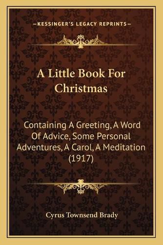 Cover image for A Little Book for Christmas: Containing a Greeting, a Word of Advice, Some Personal Adventures, a Carol, a Meditation (1917)