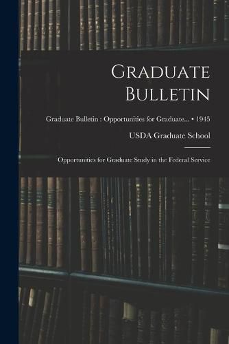 Cover image for Graduate Bulletin: Opportunities for Graduate Study in the Federal Service; 1945