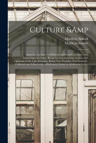 Culture & Anarchy: an Essay in Political and Social Criticism; and, Friendship's Garland: Being the Conversations, Letters, and Opinions of the Late Arminius, Baron Von Thunder-Ten-Tronckh: Collected and Edited With a Dedicatory Letter To...