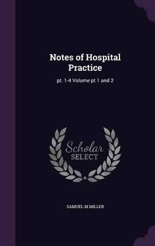 Cover image for Notes of Hospital Practice: PT. 1-4 Volume PT 1 and 2