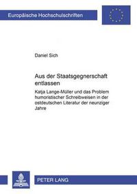 Cover image for Aus Der Staatsgegnerschaft Entlassen: Katja Lange-Mueller Und Das Problem Humoristischer Schreibweisen in Der Ostdeutschen Literatur Der Neunziger Jahre