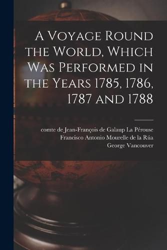 A Voyage Round the World, Which Was Performed in the Years 1785, 1786, 1787 and 1788 [microform]