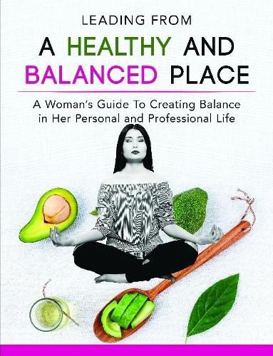 Cover image for Leading From a Healthy and Balanced Place-A Woman's Guide To Creating Balance in Her Personal and Professional Life