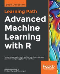 Cover image for Advanced Machine Learning with R: Tackle data analytics and machine learning challenges and build complex applications with R 3.5